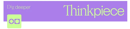 A purple and green banner with the words “Dig deeper” on the left and “Thinkpiece” in large text on the right. An abstract green and purple icon appears under Dig deeper.