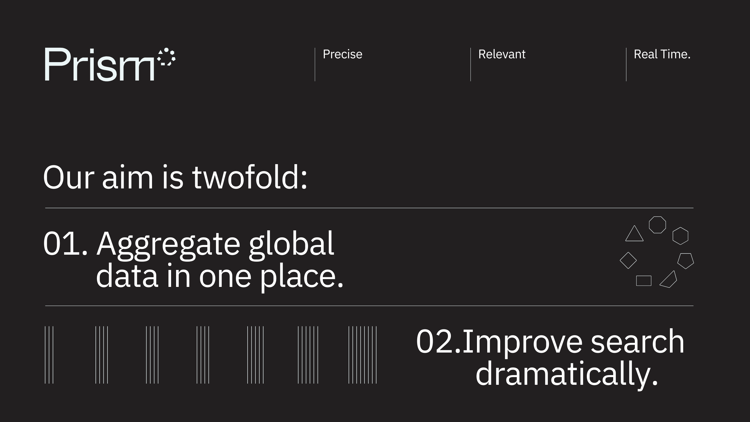 A dark-themed slide with the Prism logo and the words Precise, Relevant, and Real Time. Text reads: Our aim is twofold: 01. Aggregate global data in one place. 02. Improve search dramatically. Geometric shapes are present.