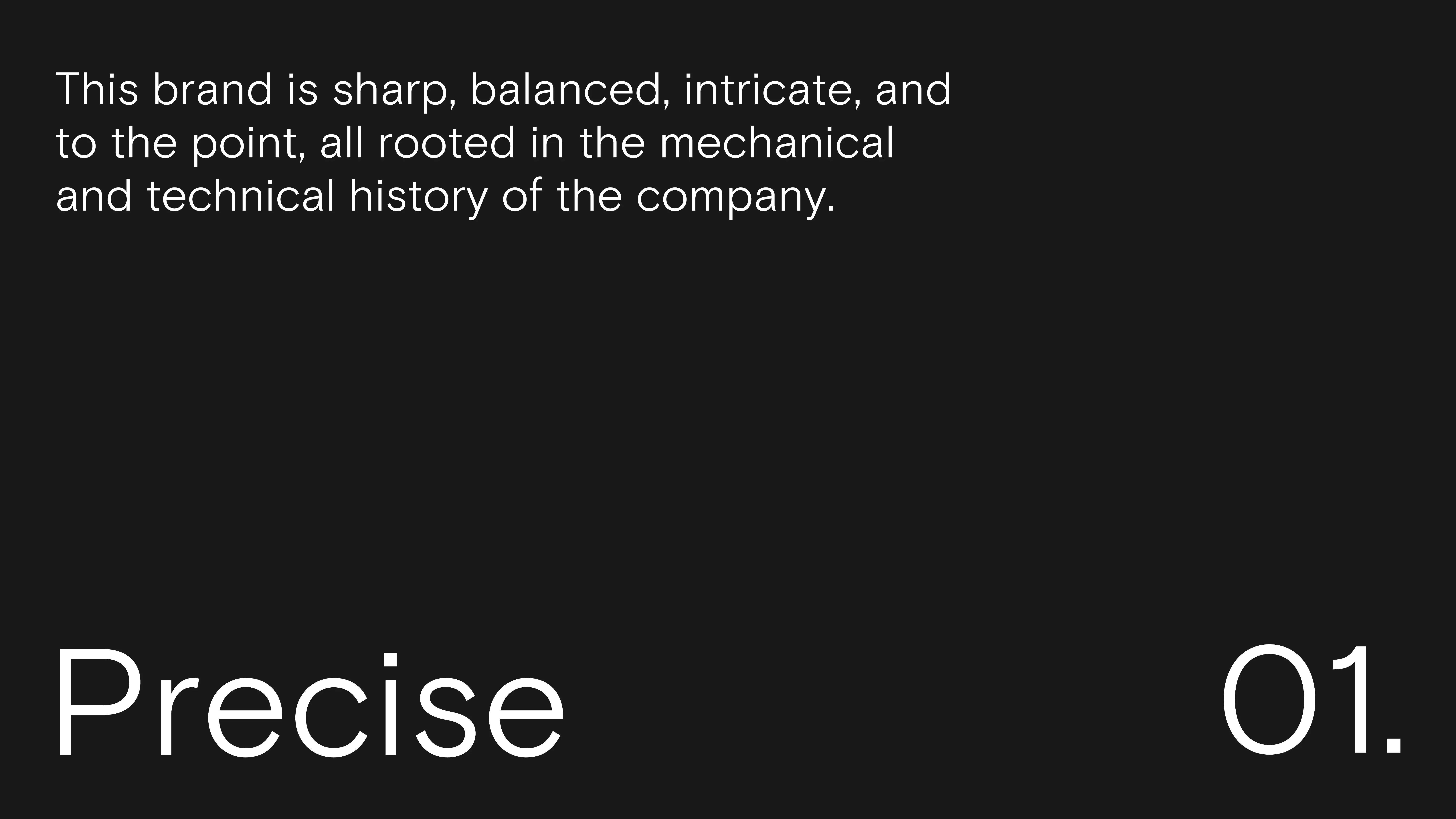 White text on a black background reads: “This brand is sharp, balanced, intricate, and to the point, all rooted in the mechanical and technical history of the company.” Large text at the bottom says “Precise 01.”.