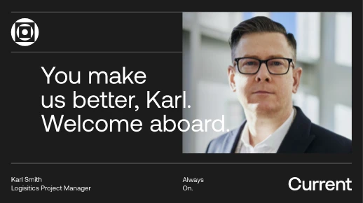 A man in glasses and a suit stands indoors. Text reads: You make us better, Karl. Welcome aboard. Bottom text: Karl Smith, Logistics Project Manager. Always On. Current. Company logo is in the top left corner.